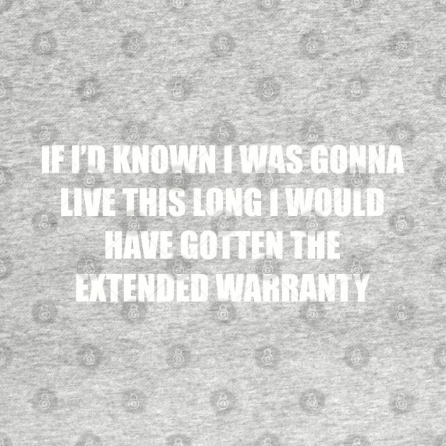 If I’d known i was gonna live this long I would have gotten the extended warranty by Among the Leaves Apparel